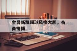 开云体育官方网站-金昌新凯踢球风格大胆，奋勇拼搏