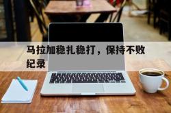 开云体育入口-马拉加稳扎稳打，保持不败纪录的简单介绍