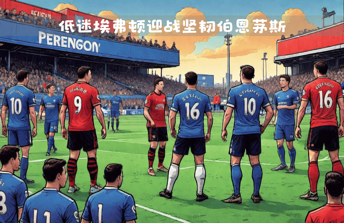 伯恩茅斯与埃弗顿交手，弱旅对抗实力派会师的简单介绍